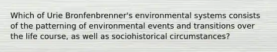 Which of Urie Bronfenbrenner's environmental systems consists of the patterning of environmental events and transitions over the life course, as well as sociohistorical circumstances?