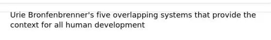 Urie Bronfenbrenner's five overlapping systems that provide the context for all human development