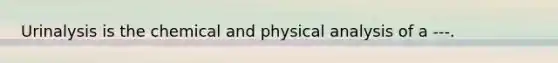 Urinalysis is the chemical and physical analysis of a ---.
