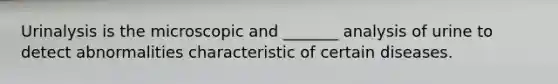 Urinalysis is the microscopic and _______ analysis of urine to detect abnormalities characteristic of certain diseases.