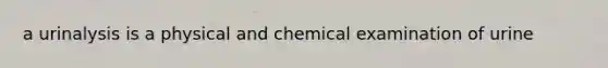 a urinalysis is a physical and chemical examination of urine