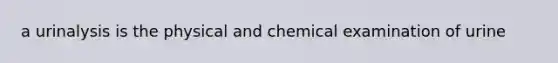 a urinalysis is the physical and chemical examination of urine