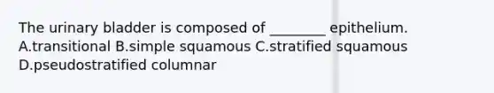 The <a href='https://www.questionai.com/knowledge/kb9SdfFdD9-urinary-bladder' class='anchor-knowledge'>urinary bladder</a> is composed of ________ epithelium. A.transitional B.simple squamous C.stratified squamous D.pseudostratified columnar