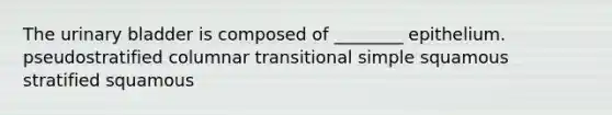 The urinary bladder is composed of ________ epithelium. pseudostratified columnar transitional simple squamous stratified squamous