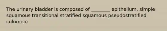 The urinary bladder is composed of ________ epithelium. simple squamous transitional stratified squamous pseudostratified columnar