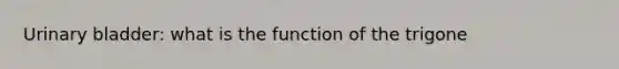 <a href='https://www.questionai.com/knowledge/kb9SdfFdD9-urinary-bladder' class='anchor-knowledge'>urinary bladder</a>: what is the function of the trigone