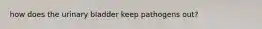 how does the urinary bladder keep pathogens out?
