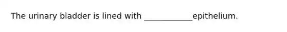 The urinary bladder is lined with ____________epithelium.