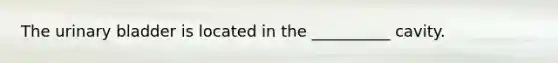 The urinary bladder is located in the __________ cavity.