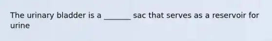 The <a href='https://www.questionai.com/knowledge/kb9SdfFdD9-urinary-bladder' class='anchor-knowledge'>urinary bladder</a> is a _______ sac that serves as a reservoir for urine