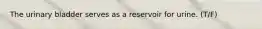 The urinary bladder serves as a reservoir for urine. (T/F)