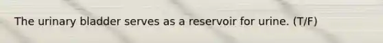 The <a href='https://www.questionai.com/knowledge/kb9SdfFdD9-urinary-bladder' class='anchor-knowledge'>urinary bladder</a> serves as a reservoir for urine. (T/F)