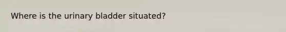 Where is the urinary bladder situated?