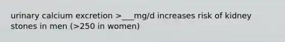 urinary calcium excretion >___mg/d increases risk of kidney stones in men (>250 in women)