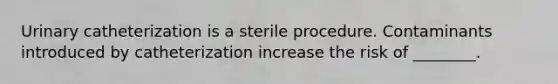 Urinary catheterization is a sterile procedure. Contaminants introduced by catheterization increase the risk of ________.