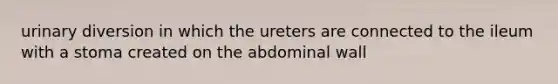 urinary diversion in which the ureters are connected to the ileum with a stoma created on the abdominal wall