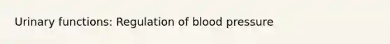 Urinary functions: Regulation of <a href='https://www.questionai.com/knowledge/kD0HacyPBr-blood-pressure' class='anchor-knowledge'>blood pressure</a>