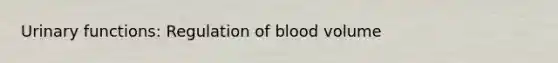 Urinary functions: Regulation of blood volume