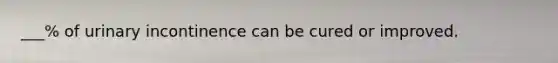 ___% of urinary incontinence can be cured or improved.