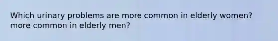 Which urinary problems are more common in elderly women? more common in elderly men?