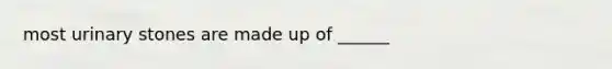 most urinary stones are made up of ______