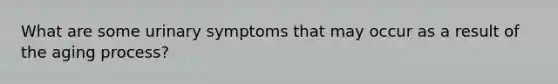 What are some urinary symptoms that may occur as a result of the aging process?