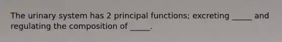 The urinary system has 2 principal functions; excreting _____ and regulating the composition of _____.