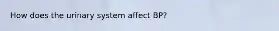 How does the urinary system affect BP?