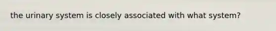 the urinary system is closely associated with what system?