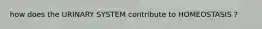 how does the URINARY SYSTEM contribute to HOMEOSTASIS ?