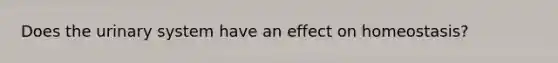 Does the urinary system have an effect on homeostasis?