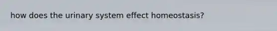 how does the urinary system effect homeostasis?