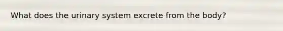 What does the urinary system excrete from the body?