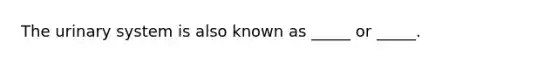 The urinary system is also known as _____ or _____.