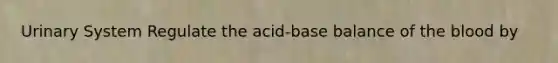 Urinary System Regulate the acid-base balance of <a href='https://www.questionai.com/knowledge/k7oXMfj7lk-the-blood' class='anchor-knowledge'>the blood</a> by