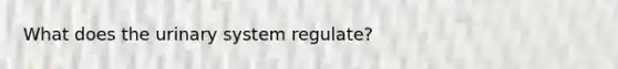 What does the urinary system regulate?
