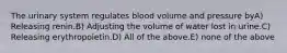 The urinary system regulates blood volume and pressure byA) Releasing renin.B) Adjusting the volume of water lost in urine.C) Releasing erythropoietin.D) All of the above.E) none of the above