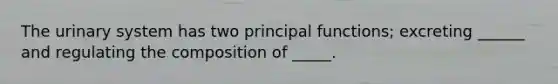 The urinary system has two principal functions; excreting ______ and regulating the composition of _____.