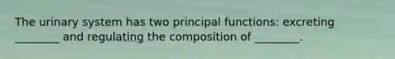 The urinary system has two principal functions: excreting ________ and regulating the composition of ________.