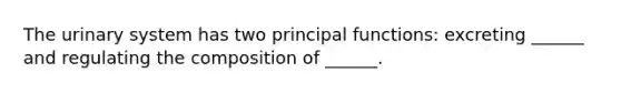 The urinary system has two principal functions: excreting ______ and regulating the composition of ______.