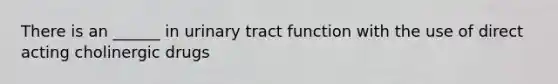 There is an ______ in urinary tract function with the use of direct acting cholinergic drugs