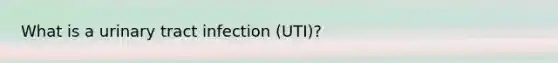 What is a urinary tract infection (UTI)?