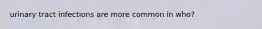 urinary tract infections are more common in who?