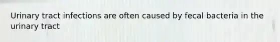 Urinary tract infections are often caused by fecal bacteria in the urinary tract