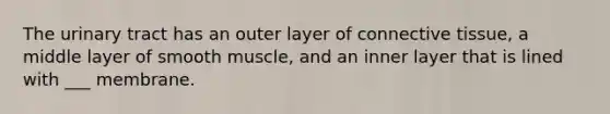 The urinary tract has an outer layer of connective tissue, a middle layer of smooth muscle, and an inner layer that is lined with ___ membrane.