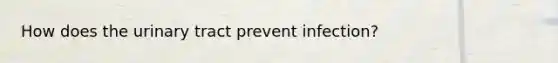 How does the urinary tract prevent infection?