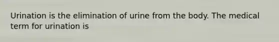 Urination is the elimination of urine from the body. The medical term for urination is