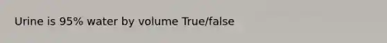 Urine is 95% water by volume True/false