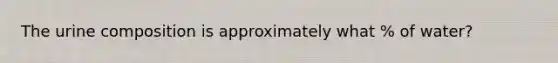 The urine composition is approximately what % of water?