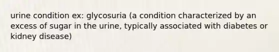 urine condition ex: glycosuria (a condition characterized by an excess of sugar in the urine, typically associated with diabetes or kidney disease)